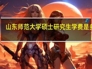 山东师范大学硕士研究生学费是多少