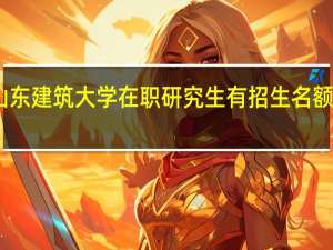 山东建筑大学在职研究生有招生名额限制吗