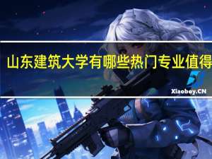 山东建筑大学有哪些热门专业值得推荐