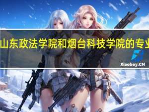 山东政法学院和烟台科技学院的专业对比