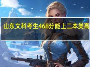 山东文科考生468分能上二本类高校吗