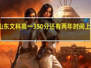 山东文科高一350分还有两年时间上一本吗