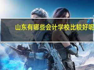 山东有哪些会计学校比较好呢