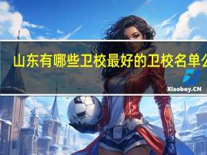 山东有哪些卫校 最好的卫校名单公布
