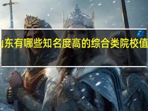 山东有哪些知名度高的综合类院校值得推荐