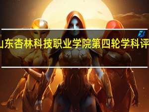 山东杏林科技职业学院第四轮学科评估结果