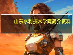 山东水利技术学院简介资料（山东水利技术学院）