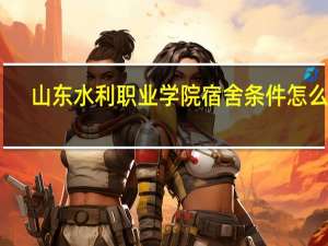 山东水利职业学院宿舍条件怎么样