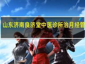 山东济南良济堂中医诊所治月经管用吗