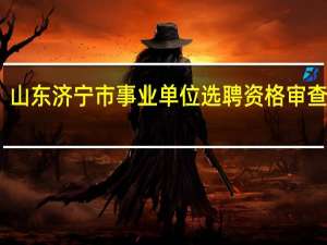 山东济宁市事业单位选聘资格审查流程