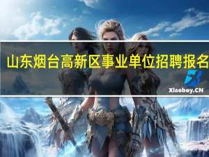 山东烟台高新区事业单位招聘报名流程