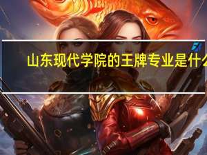 山东现代学院的王牌专业是什么