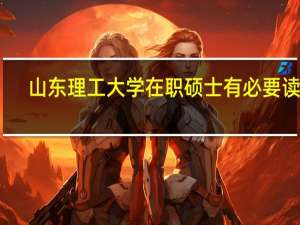 山东理工大学在职硕士有必要读吗