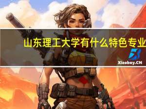 山东理工大学有什么特色专业，专业