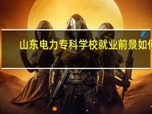 山东电力专科学校就业前景如何