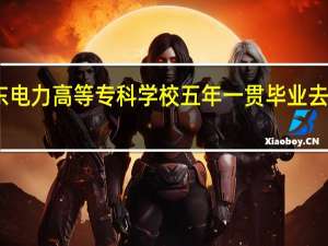 山东电力高等专科学校五年一贯毕业去哪里工作