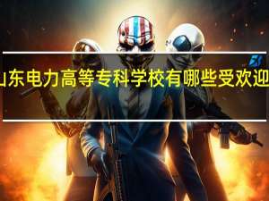 山东电力高等专科学校有哪些受欢迎的专业