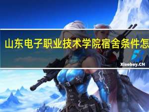 山东电子职业技术学院宿舍条件怎么样