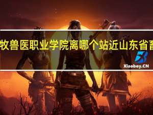 山东畜牧兽医职业学院离哪个站近 山东省畜牧兽医学校