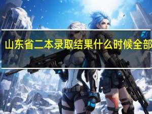 山东省二本录取结果什么时候全部出来