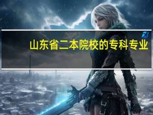 山东省二本院校的专科专业（山东省二本院校）