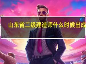 山东省二级建造师什么时候出成绩