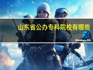 山东省公办专科院校有哪些（山东省公办专科学校有哪些）