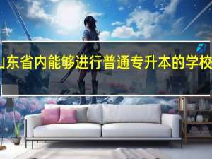 山东省内能够进行普通专升本的学校有哪些