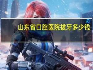 山东省口腔医院拔牙多少钱？口腔医院拔牙多少钱