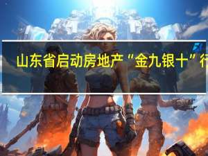 山东省启动房地产“金九银十”行动