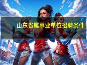 山东省属事业单位招聘条件