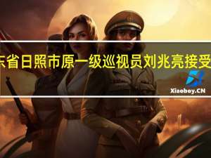 山东省日照市原一级巡视员刘兆亮接受审查调查