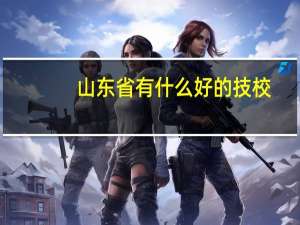 山东省有什么好的技校
