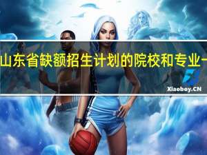 山东省缺额招生计划的院校和专业一览表