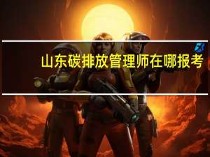 山东碳排放管理师在哪报考
