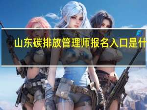 山东碳排放管理师报名入口是什么