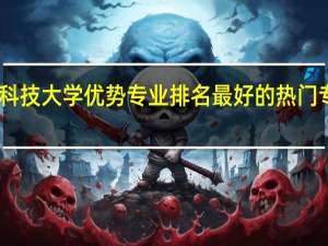 山东科技大学优势专业排名 最好的热门专业有哪些