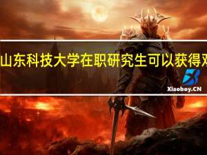 山东科技大学在职研究生可以获得双证吗