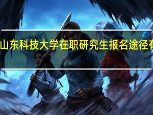 山东科技大学在职研究生报名途径有哪些