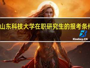 山东科技大学在职研究生的报考条件高吗