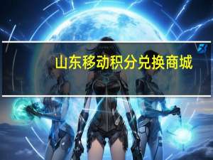 山东移动积分兑换商城（山东移动积分兑换）
