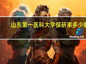 山东第一医科大学保研率多少啊