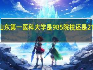 山东第一医科大学是985院校还是211院校