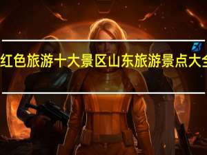 山东红色旅游十大景区 山东旅游景点大全景点排名