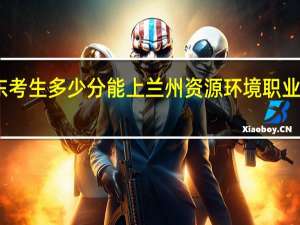 山东考生多少分能上兰州资源环境职业技术大学