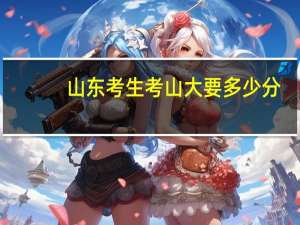 山东考生考山大要多少分