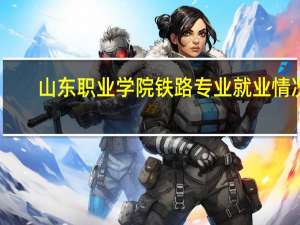 山东职业学院铁路专业就业情况