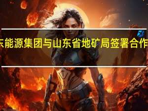 山东能源集团与山东省地矿局签署合作框架协议
