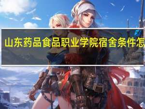 山东药品食品职业学院宿舍条件怎么样