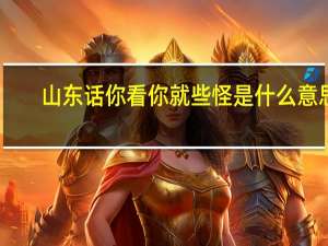 山东话你看你就些怪是什么意思